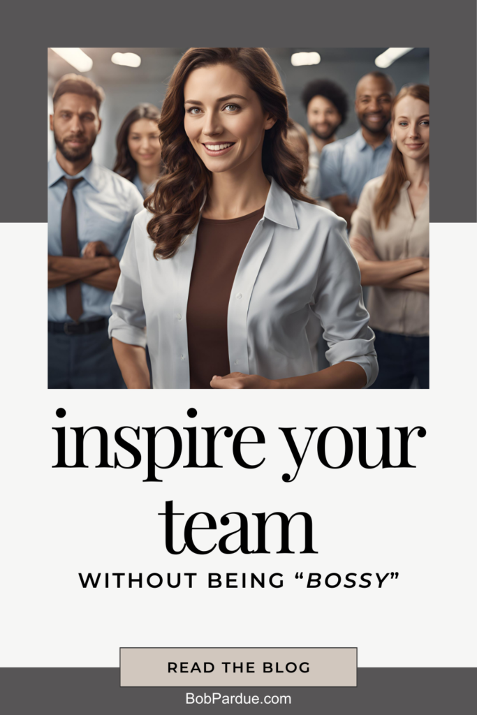 Learn How to Inspire Your Team Without Being Bossy - 10 Tips to Better Leadership